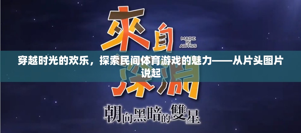 穿越時光的歡樂，探索民間體育游戲的魅力與歷史