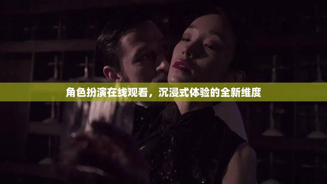 解鎖全新維度，角色扮演在線觀看的沉浸式體驗(yàn)