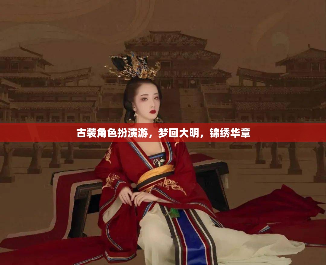 夢(mèng)回大明，穿越時(shí)空的古裝角色扮演之旅