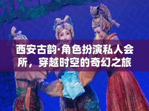 西安古韻，角色扮演私人會(huì)所，開(kāi)啟穿越時(shí)空的奇幻之旅
