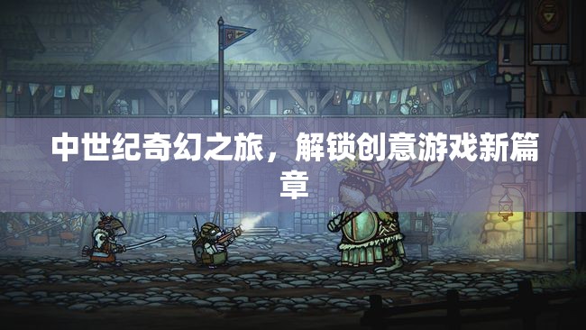 解鎖創(chuàng)意新篇章，中世紀(jì)奇幻之旅的奇幻游戲體驗(yàn)