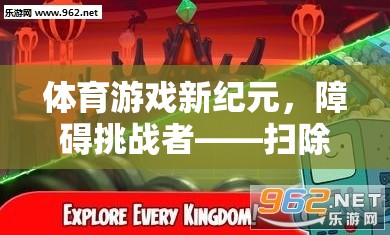 體育游戲新紀(jì)元，挑戰(zhàn)者掃除障礙，勇攀巔峰