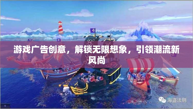 解鎖無限想象，游戲廣告創(chuàng)意引領(lǐng)潮流新風(fēng)尚