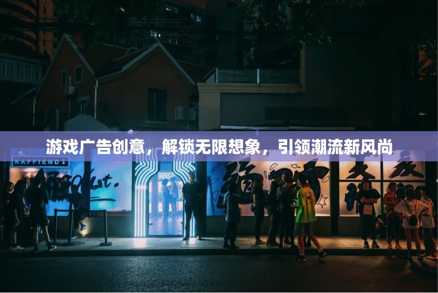 解鎖無限想象，游戲廣告創(chuàng)意引領(lǐng)潮流新風(fēng)尚