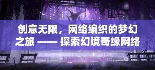 網(wǎng)絡(luò)編織的夢幻之旅，探索幻境奇緣網(wǎng)絡(luò)創(chuàng)意游戲的無限創(chuàng)意