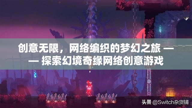 網(wǎng)絡(luò)編織的夢幻之旅，探索幻境奇緣網(wǎng)絡(luò)創(chuàng)意游戲的無限創(chuàng)意