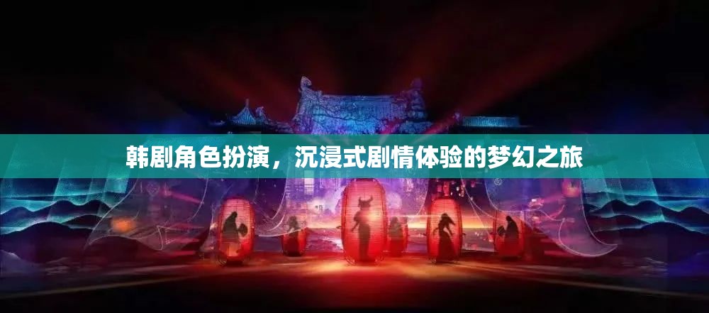 韓劇角色扮演，一場沉浸式劇情體驗的夢幻之旅