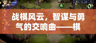 戰(zhàn)棋風(fēng)云，智謀與勇氣的交響樂章——探索棋域爭(zhēng)鋒游戲