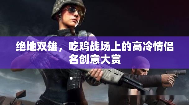絕地戀曲，吃雞戰(zhàn)場(chǎng)上的高冷情侶名創(chuàng)意集錦