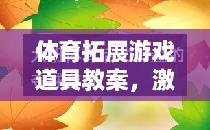 激發(fā)團(tuán)隊(duì)活力與個(gè)人潛能，體育拓展游戲道具的創(chuàng)意教學(xué)方案