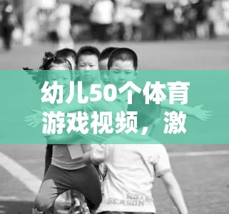 50個(gè)激發(fā)童趣的幼兒體育游戲視頻，促進(jìn)全面發(fā)展
