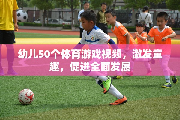 50個(gè)激發(fā)童趣的幼兒體育游戲視頻，促進(jìn)全面發(fā)展