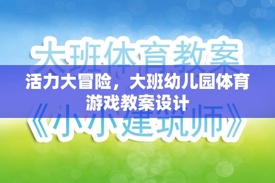 活力大冒險，大班幼兒園體育游戲創(chuàng)新教案設計