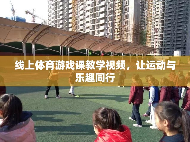 線上體育游戲課，讓運(yùn)動(dòng)與樂趣同行的教學(xué)視頻