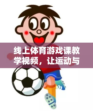 線上體育游戲課，讓運(yùn)動(dòng)與樂趣同行的教學(xué)視頻