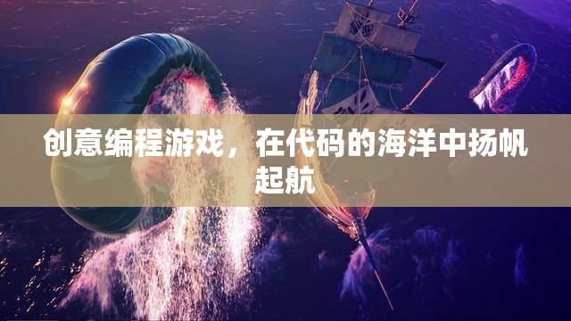 揚帆起航，創(chuàng)意編程游戲在代碼海洋中的探險之旅