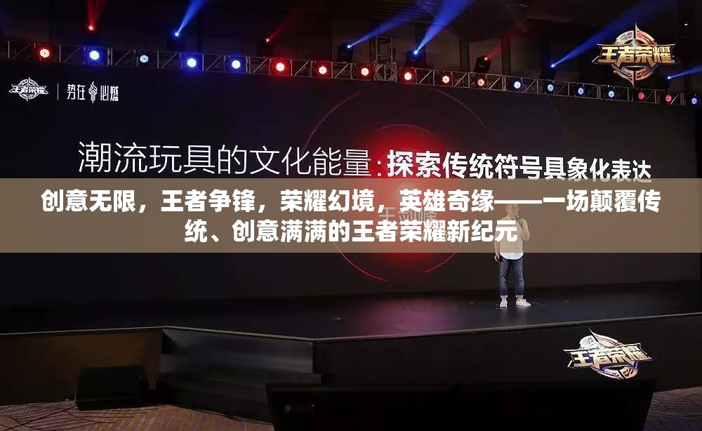 王者榮耀，創(chuàng)意無限，王者爭鋒的榮耀幻境英雄奇緣