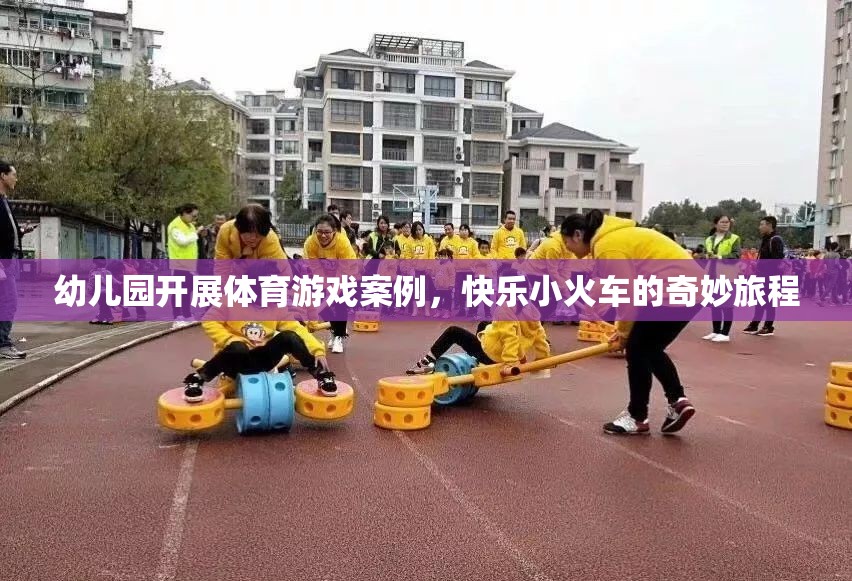 快樂(lè)小火車(chē)，幼兒園體育游戲的奇妙旅程