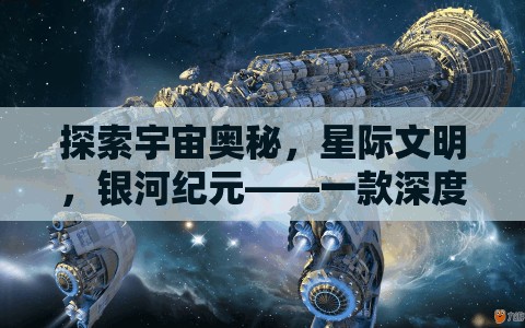 探索宇宙奧秘，星際文明與銀河紀(jì)元——深度策略游戲揭秘