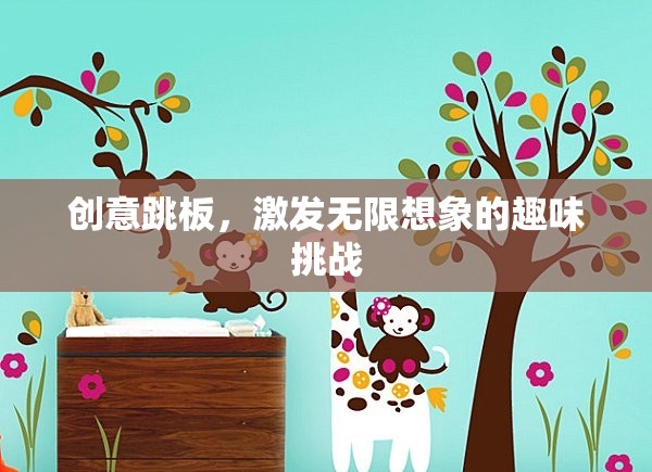 創(chuàng)意跳板，解鎖無限想象的趣味挑戰(zhàn)