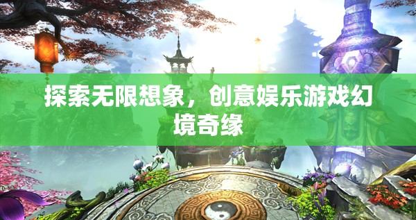 探索無限想象，創(chuàng)意娛樂游戲幻境奇緣