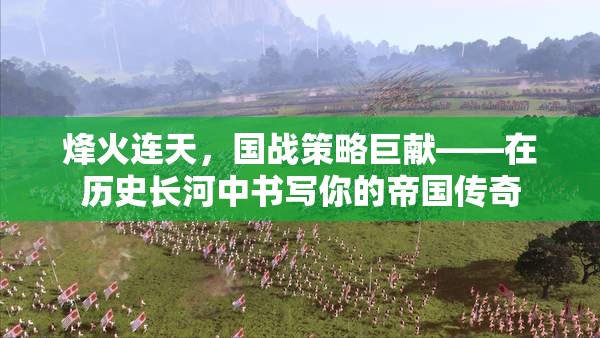 烽火連天，書(shū)寫(xiě)你的帝國(guó)傳奇——?dú)v史長(zhǎng)河中的國(guó)戰(zhàn)策略巨獻(xiàn)