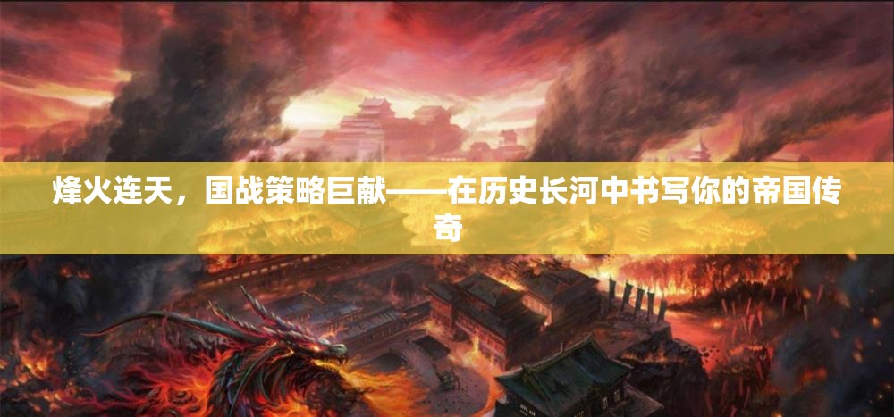 烽火連天，書(shū)寫(xiě)你的帝國(guó)傳奇——?dú)v史長(zhǎng)河中的國(guó)戰(zhàn)策略巨獻(xiàn)
