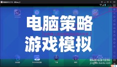 解鎖智慧與策略的無(wú)限可能，電腦策略游戲模擬器下載指南