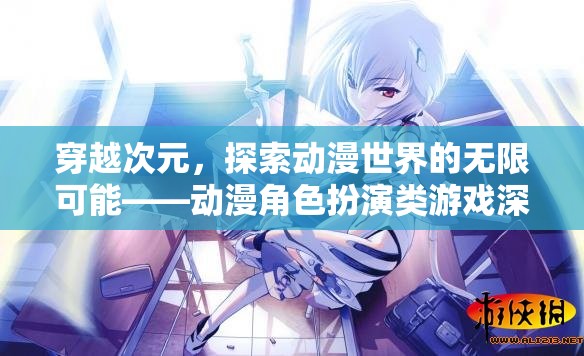 穿越次元，動漫角色扮演類游戲的無限魅力與深度解析