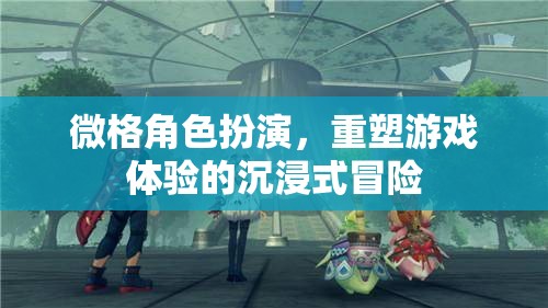 微格角色扮演，重塑游戲體驗的沉浸式冒險之旅