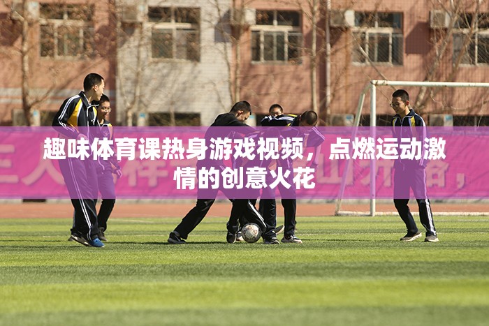 點燃運動激情，趣味體育課熱身游戲視頻創(chuàng)意大放送