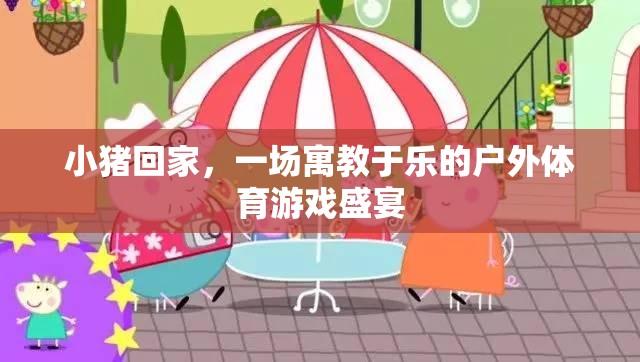 小豬回家，寓教于樂的戶外體育游戲盛宴