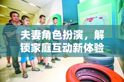 解鎖家庭互動新體驗(yàn)，夫妻角色扮演的趣味游戲