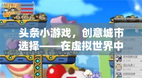 創(chuàng)意城市探索，在虛擬世界中解鎖無限可能的頭條小游戲