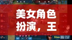 王者榮耀，美女角色扮演的魅力之旅