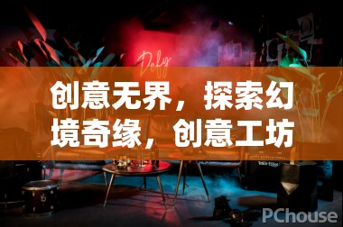 創(chuàng)意工坊，探索幻境奇緣，解鎖無限可能