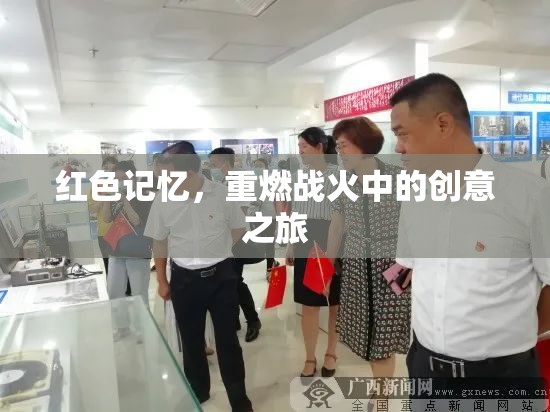 紅色記憶，重燃戰(zhàn)火中的創(chuàng)意探索之旅