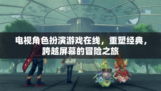 重塑經(jīng)典，電視角色扮演游戲在線，跨越屏幕的冒險之旅