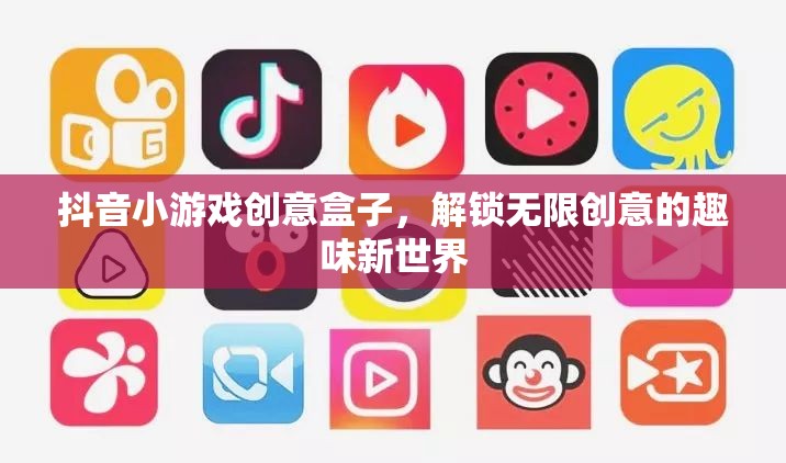 解鎖創(chuàng)意無限，抖音小游戲創(chuàng)意盒子的趣味新世界