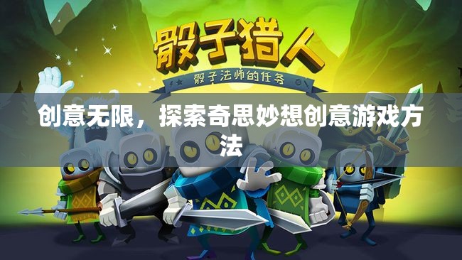 創(chuàng)意無(wú)限，解鎖奇思妙想創(chuàng)意游戲新方法