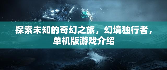 幻境獨行，探索未知的奇幻單機游戲之旅