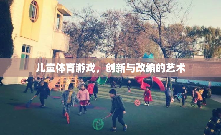 兒童體育游戲，創(chuàng)新與改編的藝術(shù)