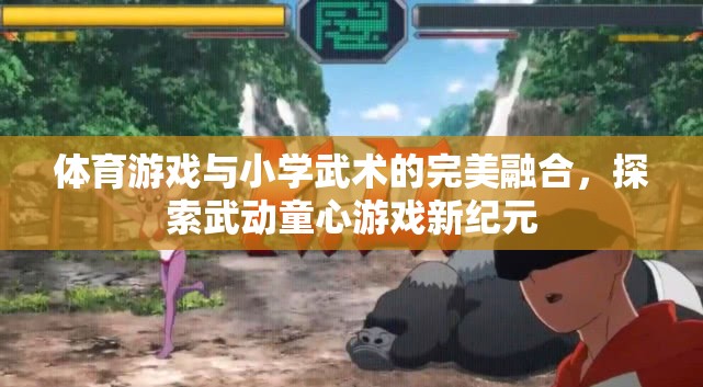 武動童心，體育游戲與小學武術(shù)的完美融合新紀元