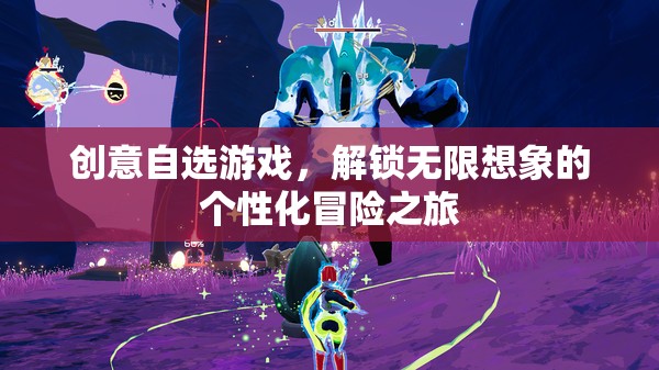 解鎖無(wú)限想象的個(gè)性化創(chuàng)意游戲冒險(xiǎn)之旅