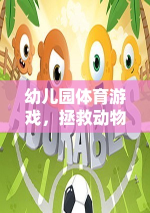 幼兒園體育游戲，拯救動(dòng)物大冒險(xiǎn)