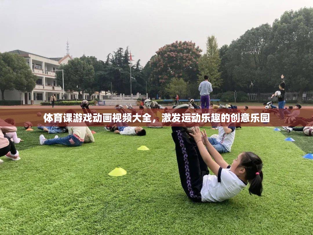 運(yùn)動(dòng)樂趣的創(chuàng)意樂園，體育課游戲動(dòng)畫視頻大全