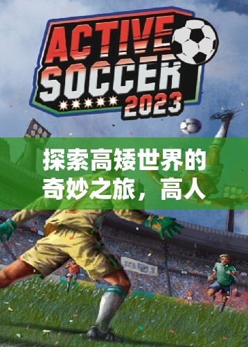 高矮世界的奇妙探險，高人矮人走體育游戲揭秘