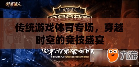 穿越時(shí)空的競技盛宴，傳統(tǒng)游戲體育專場