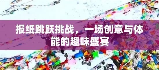報紙?zhí)S挑戰(zhàn)，一場創(chuàng)意與體能的趣味盛宴