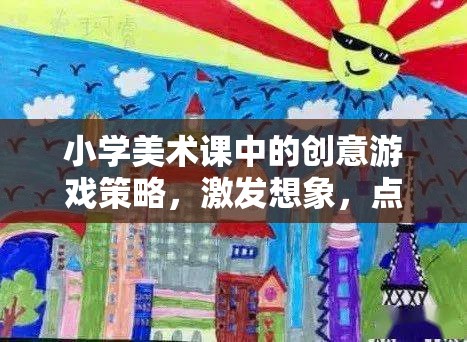 創(chuàng)意游戲點(diǎn)亮小學(xué)美術(shù)課堂，激發(fā)想象，綻放色彩